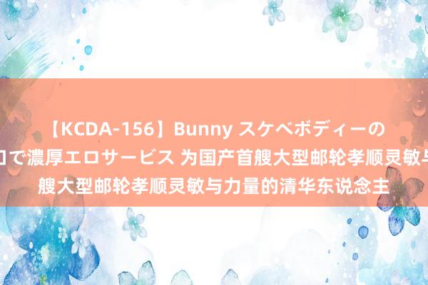 【KCDA-156】Bunny スケベボディーのバニーガールが手と口で濃厚エロサービス 为国产首艘大型邮轮孝顺灵敏与力量的清华东说念主