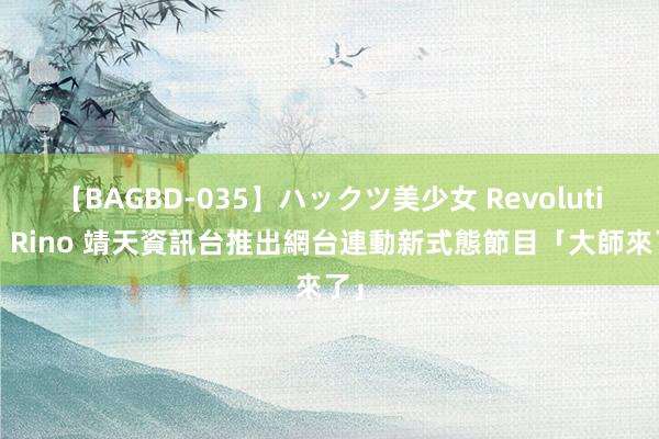 【BAGBD-035】ハックツ美少女 Revolution Rino 靖天資訊台推出網台連動新式態節目「大師來了」