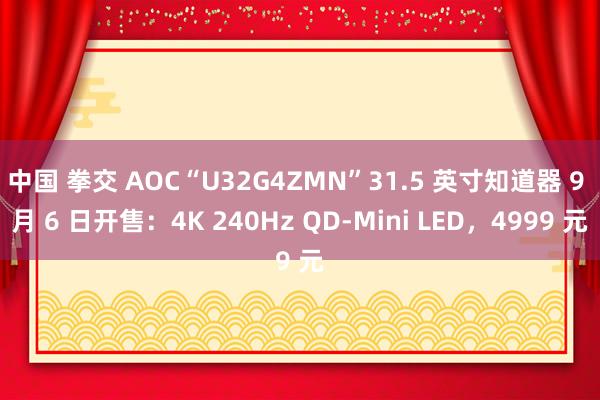 中国 拳交 AOC“U32G4ZMN”31.5 英寸知道器 9 月 6 日开售：4K 240Hz QD-Mini LED，4999 元