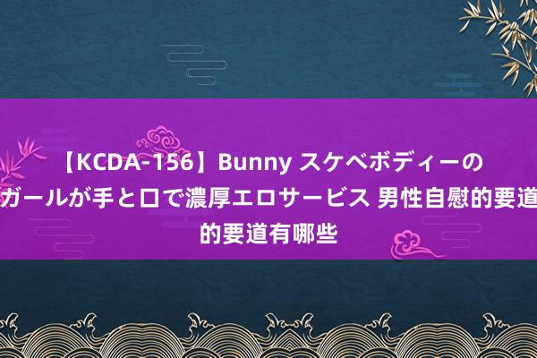 【KCDA-156】Bunny スケベボディーのバニーガールが手と口で濃厚エロサービス 男性自慰的要道有哪些