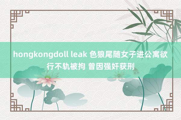 hongkongdoll leak 色狼尾随女子进公寓欲行不轨被拘 曾因强奸获刑