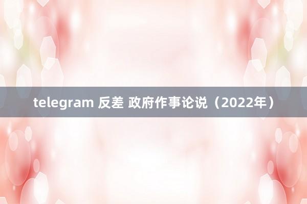 telegram 反差 政府作事论说（2022年）