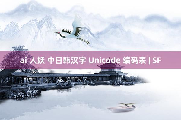 ai 人妖 中日韩汉字 Unicode 编码表 | SF