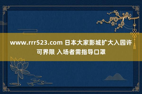 www.rrr523.com 日本大家影城扩大入园许可界限 入场者需指导口罩