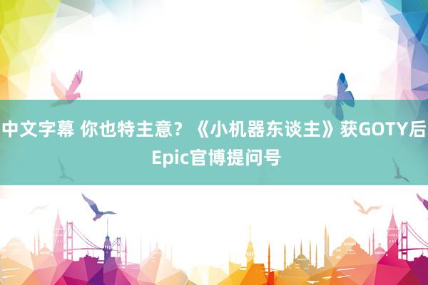 中文字幕 你也特主意？《小机器东谈主》获GOTY后 Epic官博提问号